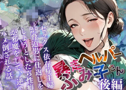 【暴走ヘルパーふみ子さん】セックス依存症主婦が脅迫男に仕返しをしようとしたら性癖が邪魔をして逆にハメ倒される話  （後編）のレビュー/無料サンプル